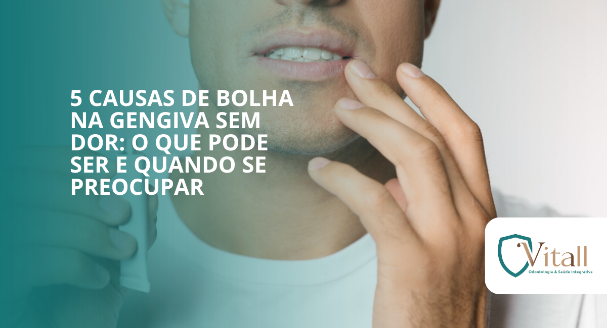 5 causas de bolha na gengiva sem dor: o que pode ser e quando se preocupar vitall check up odontologia & saúde integrativa | dentista | mogi das cruzes