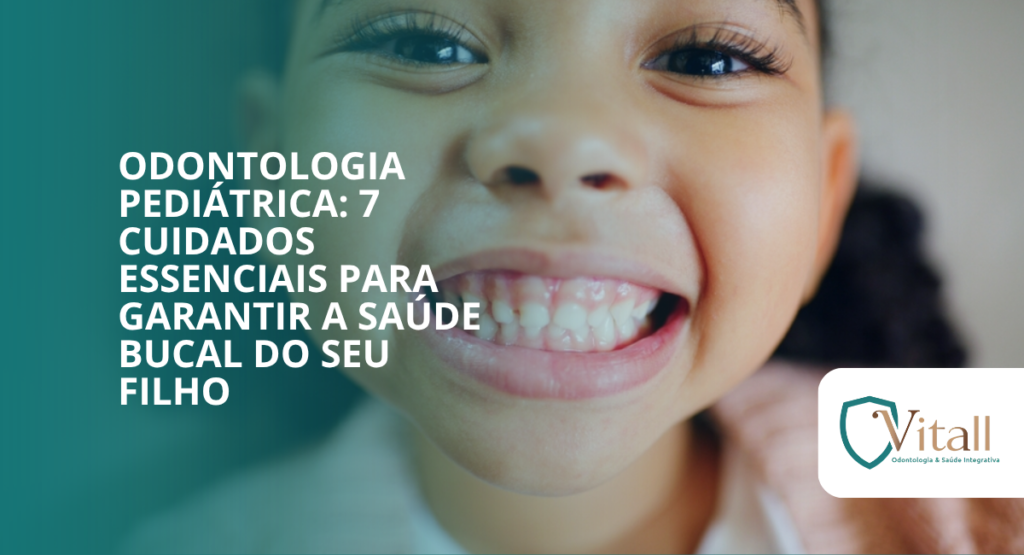 Odontologia pediátrica: 7 cuidados essenciais para garantir a saúde bucal do seu filho desde cedo - vitall odontologia & saúde integrativa | dentista | mogi das cruzes