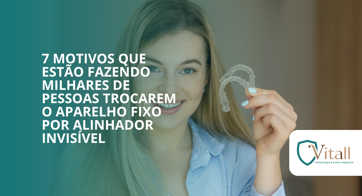 Blog Vitall - 7 motivos que estão fazendo milhares de pessoas trocarem o aparelho fixo por alinhador invisível
