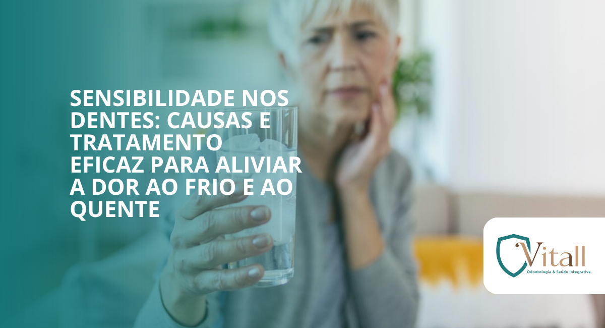 Sensibilidade nos dentes: causas e tratamento eficaz para aliviar a dor ao frio e ao quente - Vitall Odontologia & Saúde Integrativa | Dentista Mogi das Cruzes