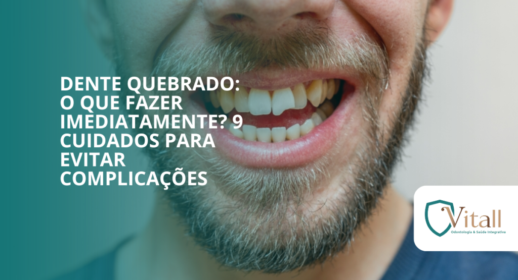Dente quebrado: o que fazer imediatamente? 9 cuidados para evitar complicações - vitall odontologia & saúde integrativa | dentista mogi das cruzes