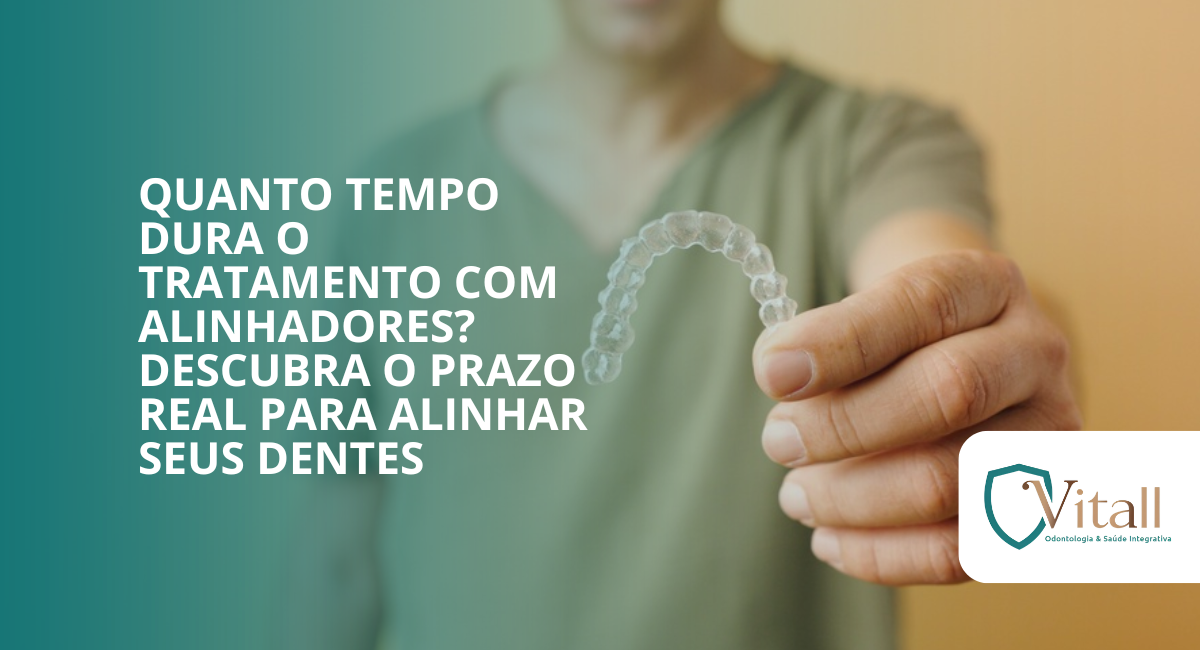 Quanto tempo dura o tratamento com alinhadores? Descubra o prazo real para alinhar seus dentes - vitall odontologia & saúde integrativa | dentista mogi das cruzes